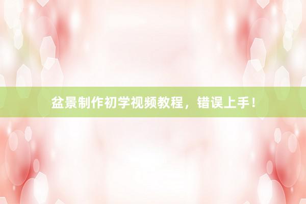 盆景制作初学视频教程，错误上手！